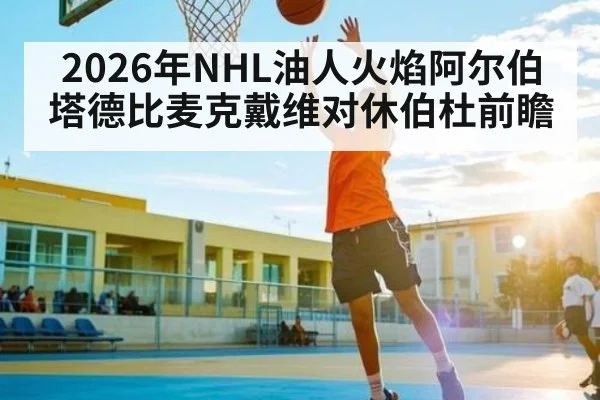 2026年NHL油人火焰阿尔伯塔德比麦克戴维对休伯杜前瞻