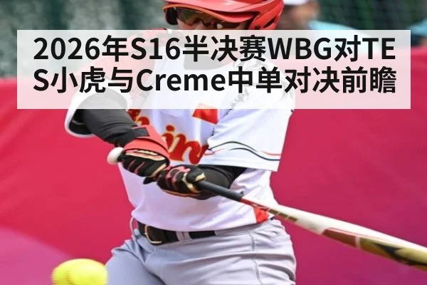 2026年S16半决赛WBG对TES小虎与Creme中单对决前瞻 | kaiyun